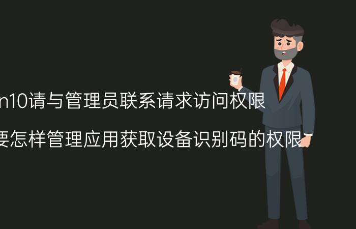 win10请与管理员联系请求访问权限 win10要怎样管理应用获取设备识别码的权限？